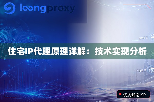 住宅IP代理原理详解:技术实现分析 住宅IP代理原理详解:技术实现分析