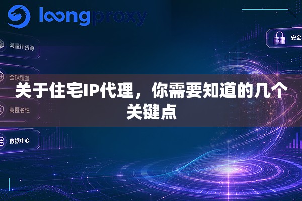 关于住宅IP代理,你需要知道的几个关键点 关于住宅IP代理,你需要知道的几个关键点