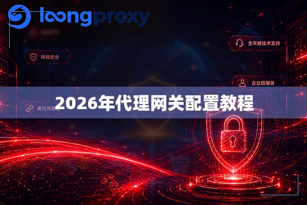 2026年代理网关配置教程 2026年代理网关配置教程