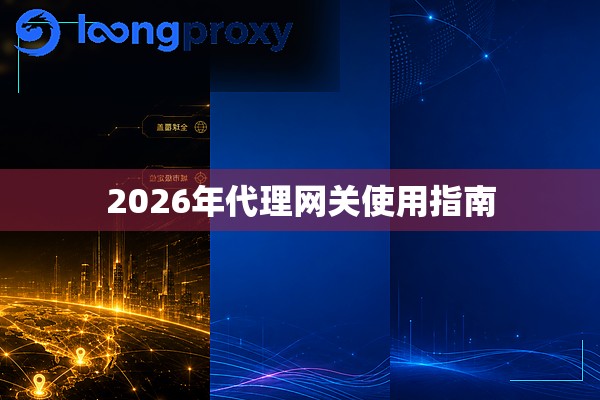 2026年代理网关使用指南 2026年代理网关使用指南