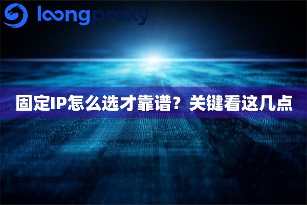 固定IP怎么选才靠谱?关键看这几点 固定IP怎么选才靠谱?关键看这几点