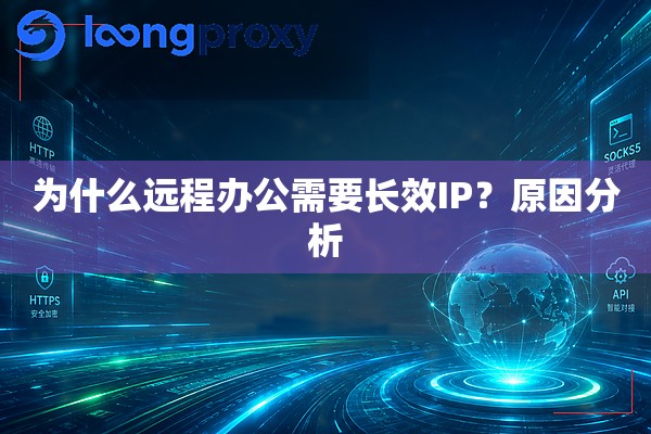 为什么远程办公需要长效IP?原因分析 为什么远程办公需要长效IP?原因分析
