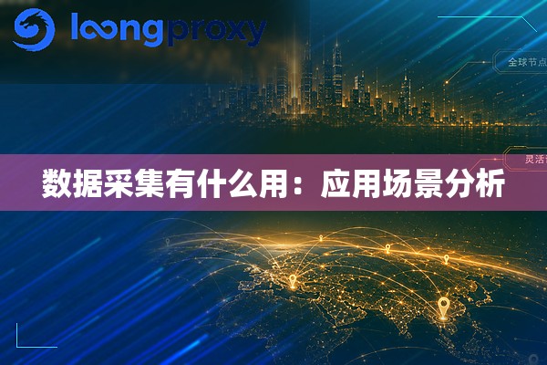 数据采集有什么用：应用场景分析