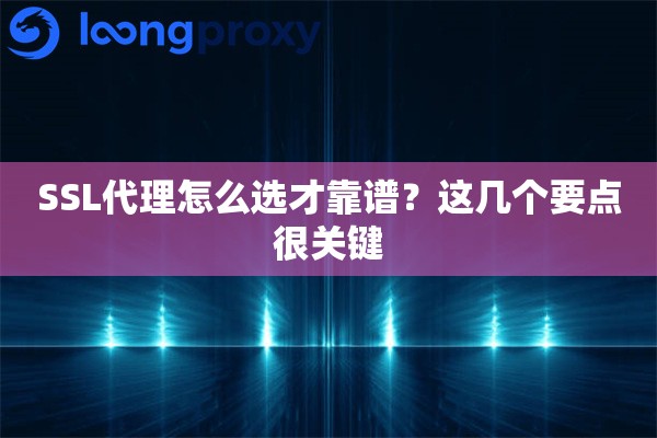 SSL代理怎么选才靠谱?这几个要点很关键 SSL代理怎么选才靠谱?这几个要点很关键