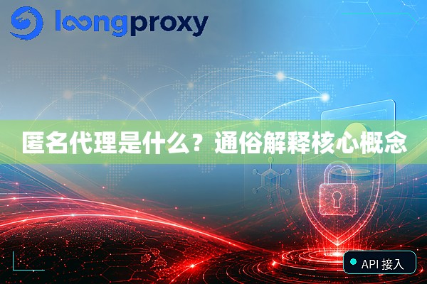匿名代理是什么？通俗解释核心概念