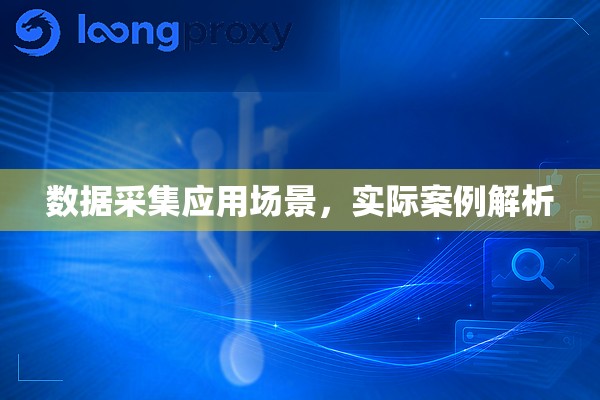 数据采集应用场景，实际案例解析