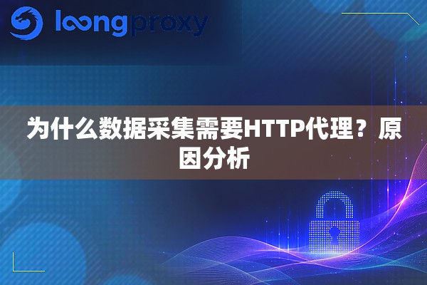 为什么数据采集需要HTTP代理？原因分析