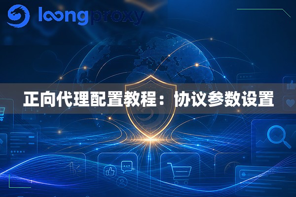正向代理配置教程:协议参数设置 正向代理配置教程:协议参数设置