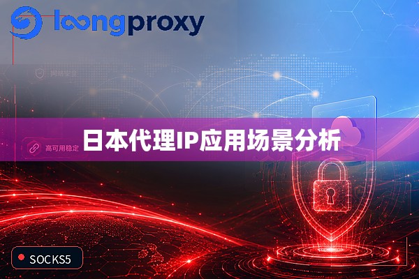 日本代理IP应用场景分析 日本代理IP应用场景分析