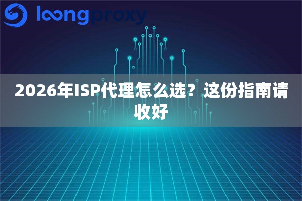 2026年ISP代理怎么选?这份指南请收好 2026年ISP代理怎么选?这份指南请收好