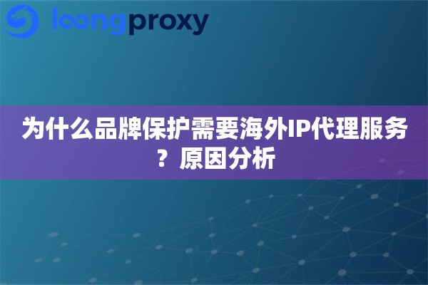为什么品牌保护需要海外IP代理服务?原因分析 为什么品牌保护需要海外IP代理服务?原因分析