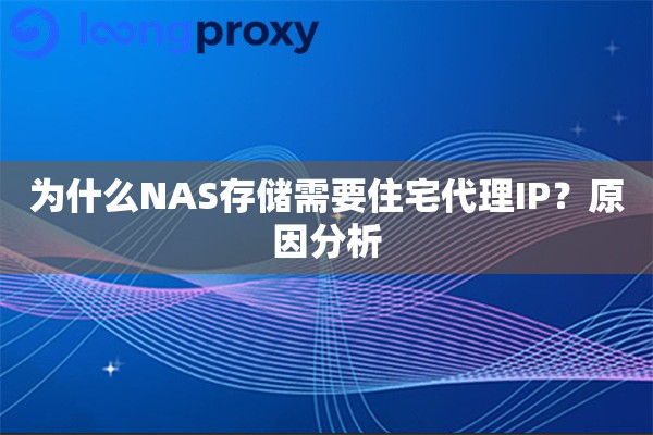 为什么NAS存储需要住宅代理IP?原因分析 为什么NAS存储需要住宅代理IP?原因分析