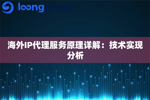 海外IP代理服务原理详解:技术实现分析 海外IP代理服务原理详解:技术实现分析