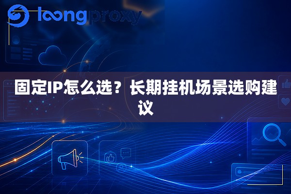 固定IP怎么选？长期挂机场景选购建议