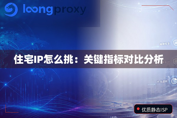 住宅IP怎么挑：关键指标对比分析