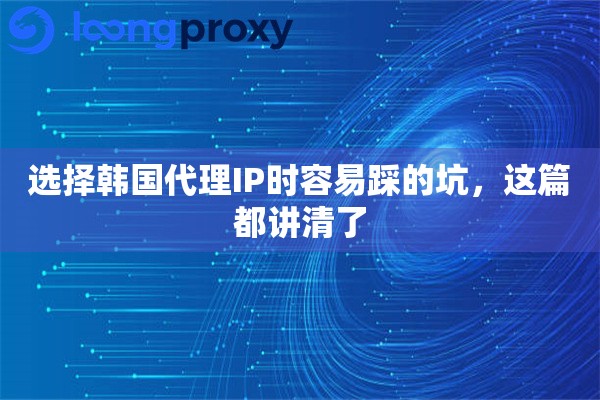 选择韩国代理IP时容易踩的坑,这篇都讲清了 选择韩国代理IP时容易踩的坑,这篇都讲清了