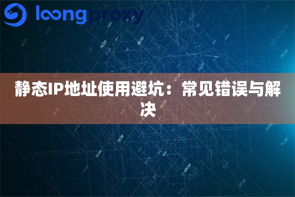 静态IP地址使用避坑:常见错误与解决 静态IP地址使用避坑:常见错误与解决