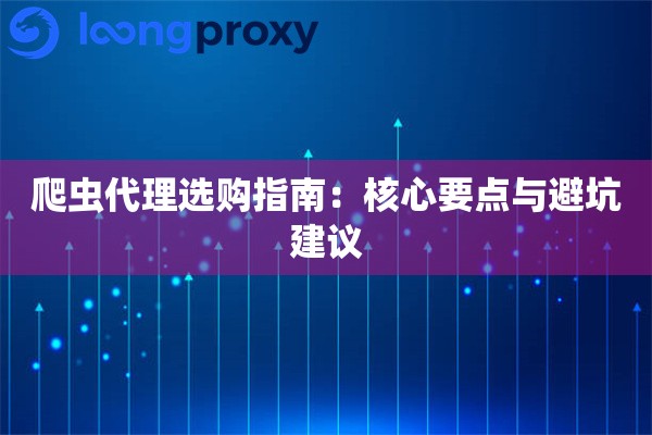 爬虫代理选购指南:核心要点与避坑建议 爬虫代理选购指南:核心要点与避坑建议