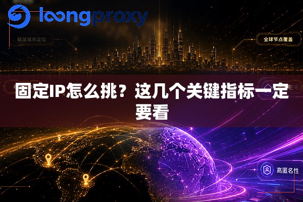 固定IP怎么挑?这几个关键指标一定要看 固定IP怎么挑?这几个关键指标一定要看