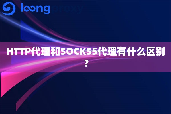 HTTP代理和SOCKS5代理有什么区别？