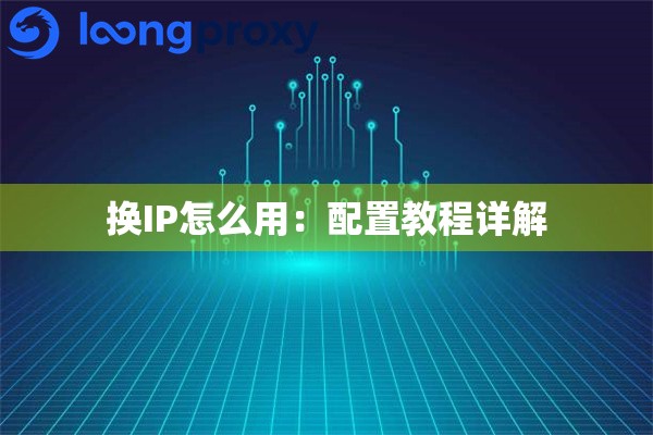 换IP怎么用：配置教程详解