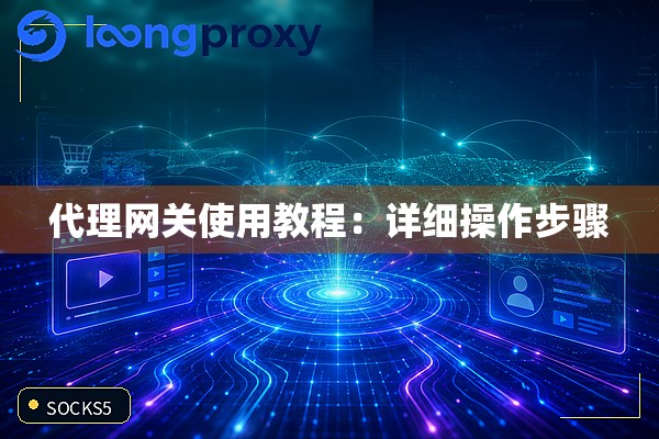 代理网关使用教程:详细操作步骤 代理网关使用教程:详细操作步骤