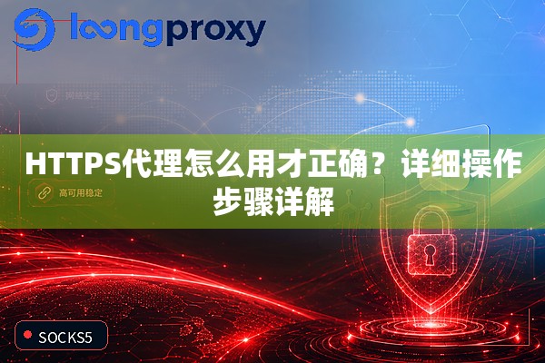 HTTPS代理怎么用才正确?详细操作步骤详解 HTTPS代理怎么用才正确?详细操作步骤详解