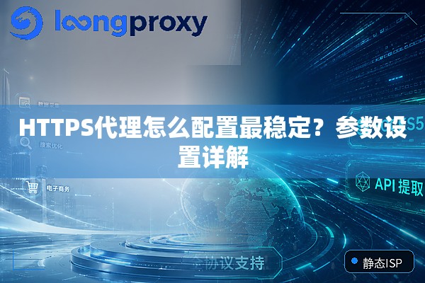 HTTPS代理怎么配置最稳定?参数设置详解 HTTPS代理怎么配置最稳定?参数设置详解