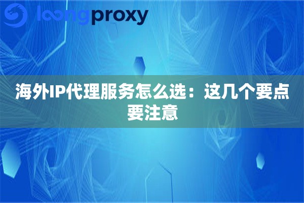 海外IP代理服务怎么选：这几个要点要注意
