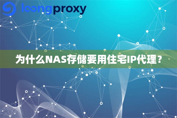 为什么NAS存储要用住宅IP代理？