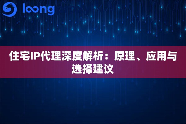 住宅IP代理深度解析：原理、应用与选择建议