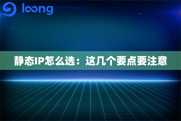 静态IP怎么选:这几个要点要注意 静态IP怎么选:这几个要点要注意