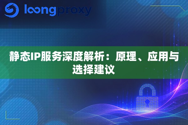 静态IP服务深度解析:原理、应用与选择建议 静态IP服务深度解析:原理、应用与选择建议