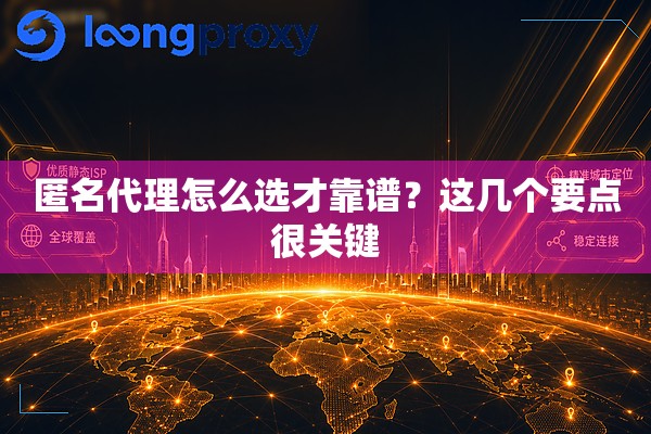 匿名代理怎么选才靠谱?这几个要点很关键 匿名代理怎么选才靠谱?这几个要点很关键