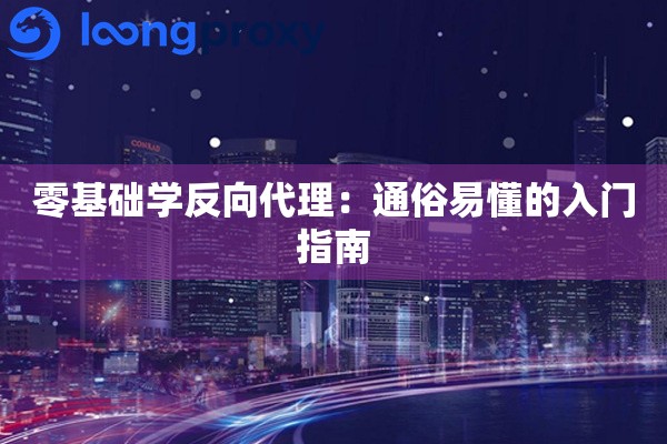 零基础学反向代理:通俗易懂的入门指南 零基础学反向代理:通俗易懂的入门指南