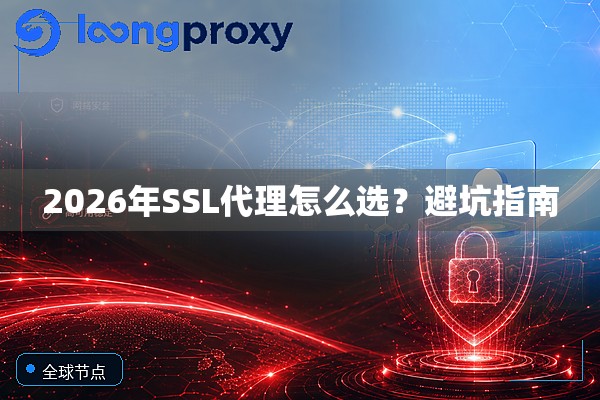 2026年SSL代理怎么选?避坑指南 2026年SSL代理怎么选?避坑指南