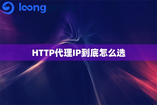 HTTP代理IP到底怎么选 HTTP代理IP到底怎么选