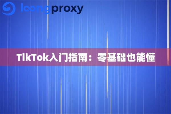TikTok入门指南：零基础也能懂