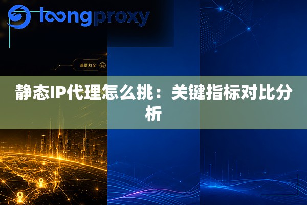 静态IP代理怎么挑：关键指标对比分析