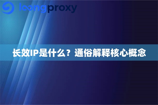 长效IP是什么?通俗解释核心概念 长效IP是什么?通俗解释核心概念