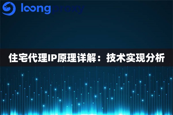 住宅代理IP原理详解:技术实现分析 住宅代理IP原理详解:技术实现分析