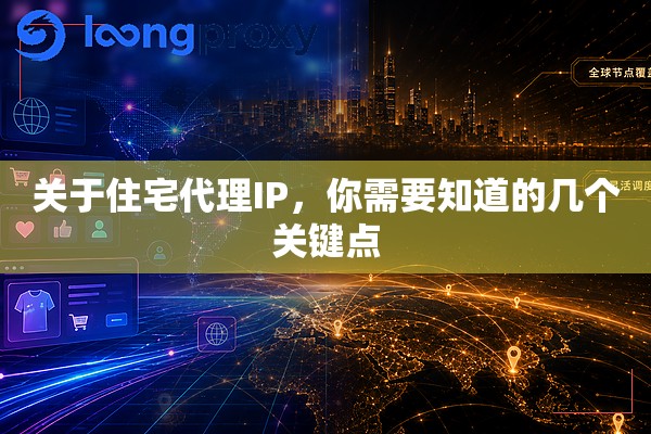 关于住宅代理IP,你需要知道的几个关键点 关于住宅代理IP,你需要知道的几个关键点