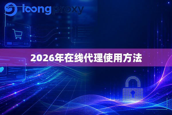 2026年在线代理使用方法 2026年在线代理使用方法