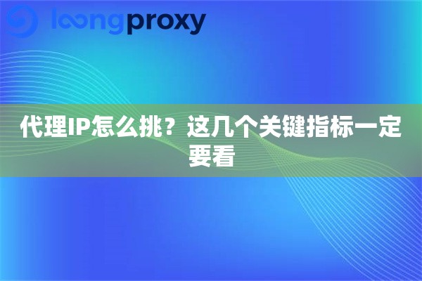 代理IP怎么挑?这几个关键指标一定要看 代理IP怎么挑?这几个关键指标一定要看