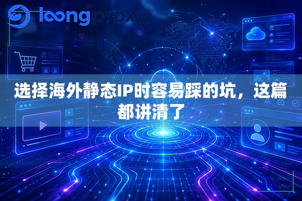 选择海外静态IP时容易踩的坑,这篇都讲清了 选择海外静态IP时容易踩的坑,这篇都讲清了