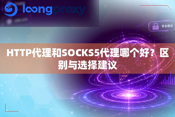 HTTP代理和SOCKS5代理哪个好？区别与选择建议
