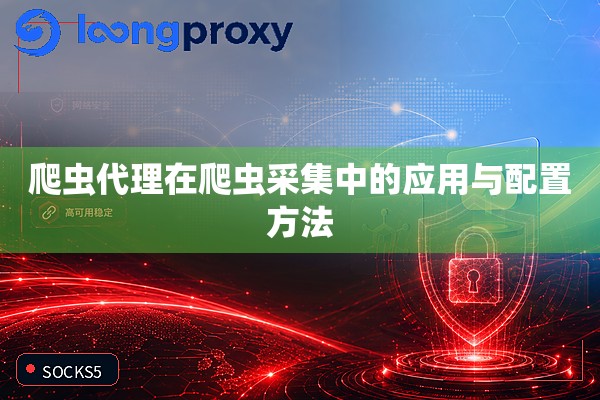 爬虫代理在爬虫采集中的应用与配置方法 爬虫代理在爬虫采集中的应用与配置方法