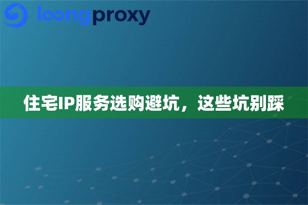 住宅IP服务选购避坑，这些坑别踩