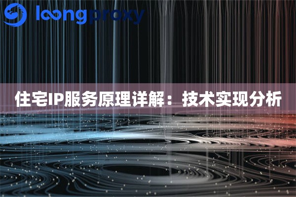 住宅IP服务原理详解：技术实现分析