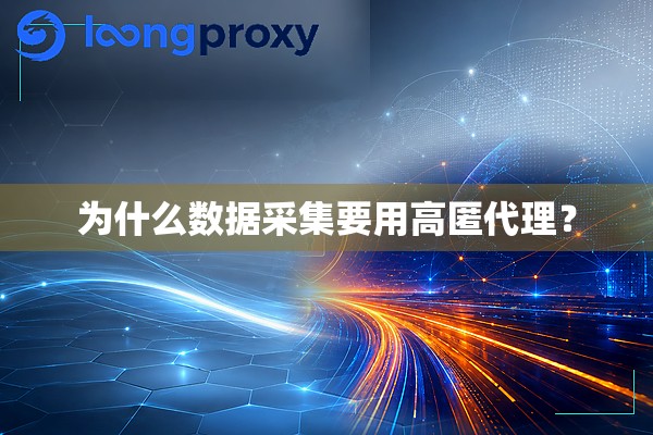 为什么数据采集要用高匿代理? 为什么数据采集要用高匿代理?